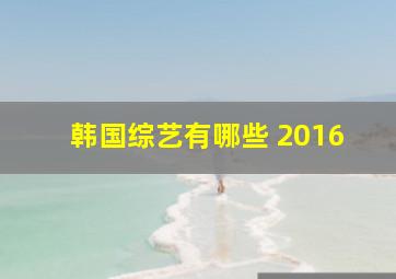 韩国综艺有哪些 2016